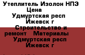 Утеплитель Изолон НПЭ › Цена ­ 110 - Удмуртская респ., Ижевск г. Строительство и ремонт » Материалы   . Удмуртская респ.,Ижевск г.